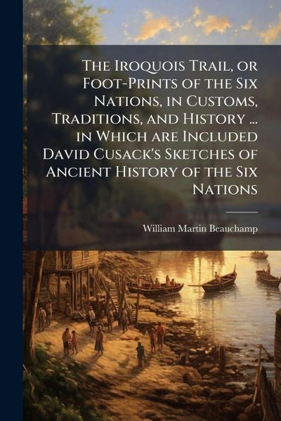The Iroquois Trail, or Foot-Prints of the Six Nations, in Customs, Traditions, and History ... in Which are Included David Cusack’s Sketches of Ancient History of the Six Nations