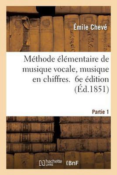 Méthode Élémentaire de Musique Vocale, Musique En Chiffres. 6e Édition. Partie 1