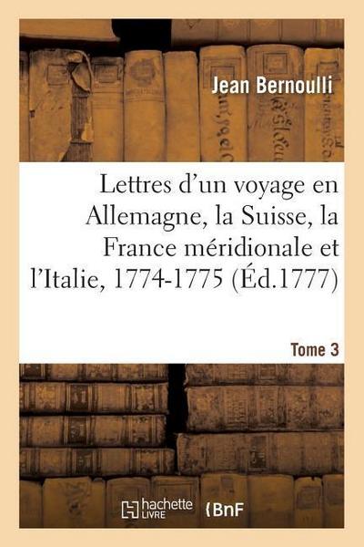 Lettres d’Un Voyage En Allemagne, La Suisse, La France Méridionale Et l’Italie, 1774-1775. Tome 3
