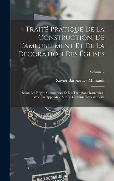 Traité Pratique De La Construction, De L’ameublement Et De La Décoration Des Églises: Selon Les Règles Canoniques Et Les Traditions Romaines: Avec Un