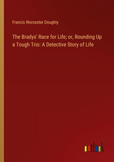 The Bradys’ Race for Life; or, Rounding Up a Tough Trio: A Detective Story of Life