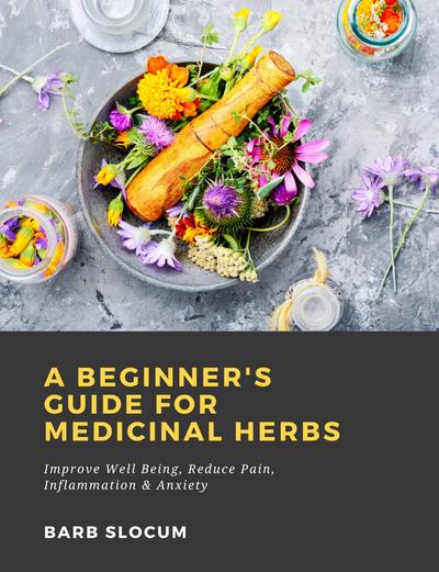 A Beginner’s Guide for Medicinal Herbs: Improve Well Being, Reduce Pain, Inflammation & Anxiety