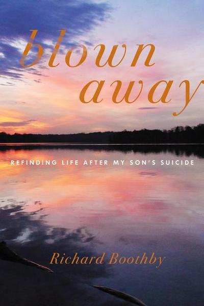 Blown Away: Refinding Life After My Son’s Suicide