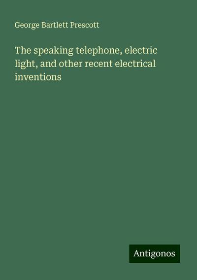 The speaking telephone, electric light, and other recent electrical inventions