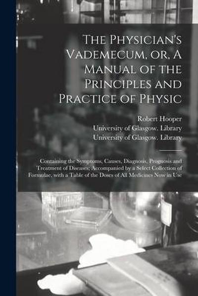 The Physician’s Vademecum, or, A Manual of the Principles and Practice of Physic [electronic Resource]: Containing the Symptoms, Causes, Diagnosis, Pr