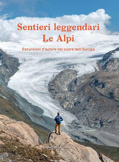 Sentieri leggendari. Le Alpi. Escursioni d’autore nel cuore dell’Europa