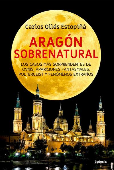 Aragón sobrenatural : los casos más sorprendentes de ovnis, apariciones fantasmales, poltergeist y fenómenos extraños