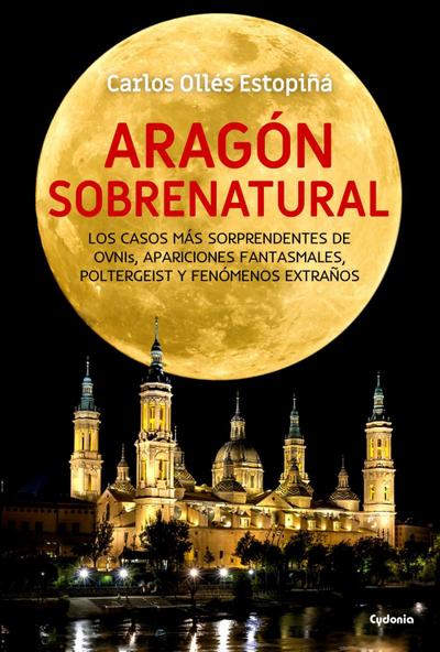 Aragón sobrenatural : los casos más sorprendentes de ovnis, apariciones fantasmales, poltergeist y fenómenos extraños
