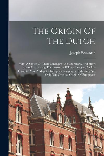 The Origin Of The Dutch: With A Sketch Of Their Language And Literature, And Short Examples, Tracing The Progress Of Their Tongue, And Its Dial
