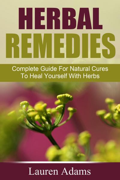 Herbal Remedies: Complete Guide For Natural Cures To Heal Yourself With Herbs