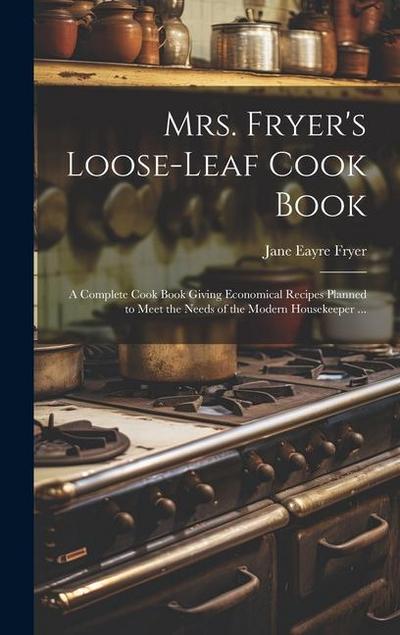 Mrs. Fryer’s Loose-leaf Cook Book: A Complete Cook Book Giving Economical Recipes Planned to Meet the Needs of the Modern Housekeeper ...