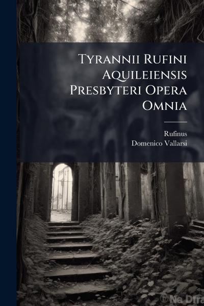 Tyrannii Rufini Aquileiensis Presbyteri Opera Omnia