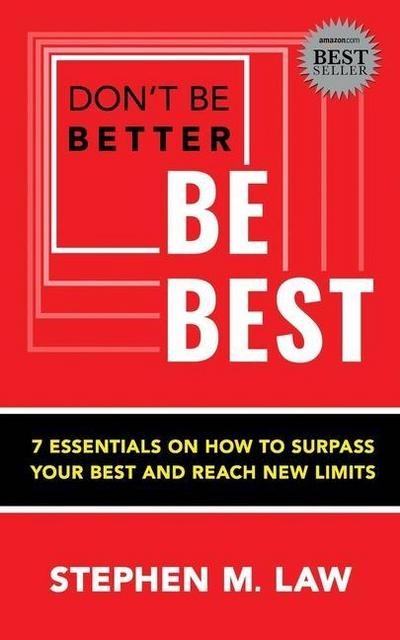 Don’t Be Better, Be Best: 7 Essentials on How to Surpass Your Best and Reach New Limits