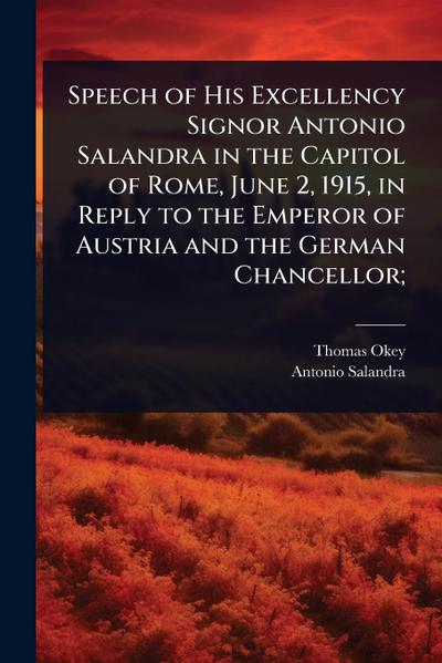 Speech of His Excellency Signor Antonio Salandra in the Capitol of Rome, June 2, 1915, in Reply to the Emperor of Austria and the German Chancellor;