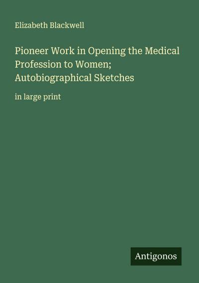 Pioneer Work in Opening the Medical Profession to Women; Autobiographical Sketches