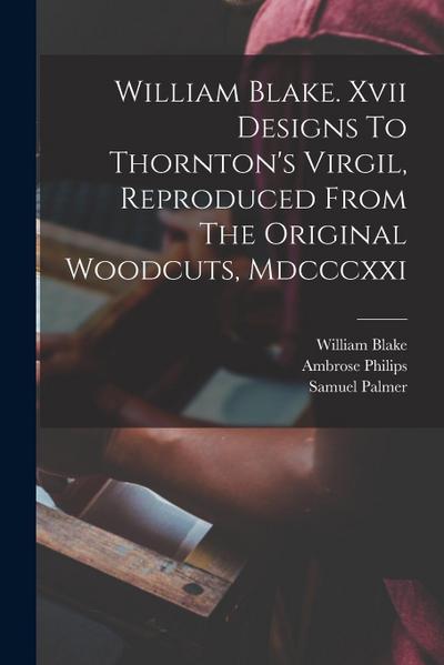 William Blake. Xvii Designs To Thornton’s Virgil, Reproduced From The Original Woodcuts, Mdcccxxi