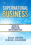 Supernatural Business: Inviting the Power of God Into the Marketplace