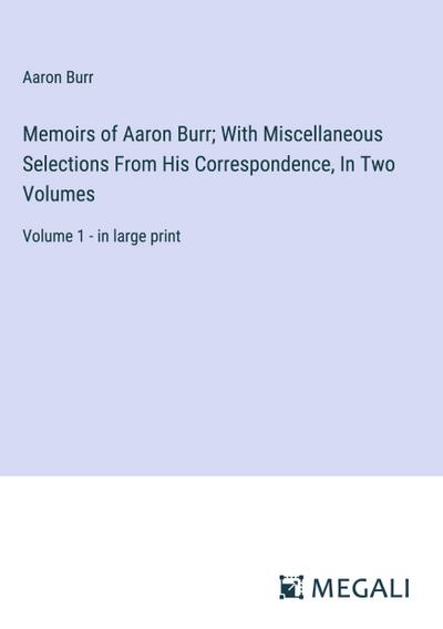 Memoirs of Aaron Burr; With Miscellaneous Selections From His Correspondence, In Two Volumes