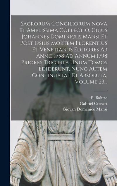 Sacrorum Conciliorum Nova Et Amplissima Collectio, Cujus Johannes Dominicus Mansi Et Post Ipsius Mortem Florentius Et Venetianus Editores Ab Anno 1758 Ad Annum 1798 Priores Triginta Unum Tomos Ediderunt, Nunc Autem Continuatat Et Absoluta, Volume 23...