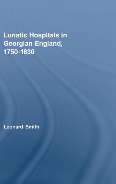 Lunatic Hospitals in Georgian England, 1750-1830
