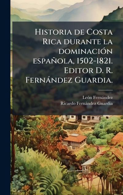 Historia de Costa Rica durante la dominaciÃ3n española, 1502-1821. Editor D. R. Fernàndez Guardia.