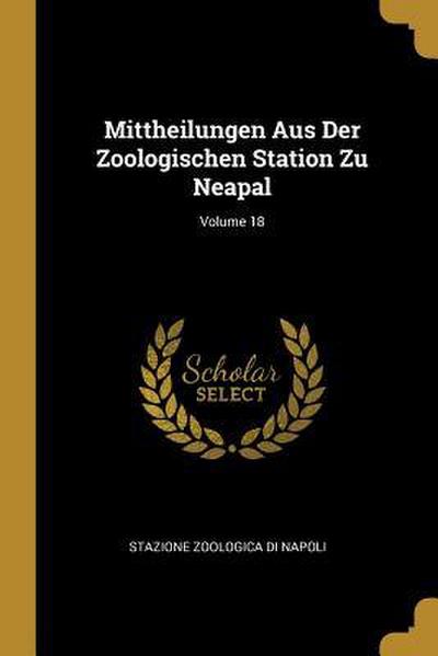 Mittheilungen Aus Der Zoologischen Station Zu Neapal; Volume 18