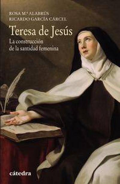 Teresa de Jesús : la construcción de la santidad femenina