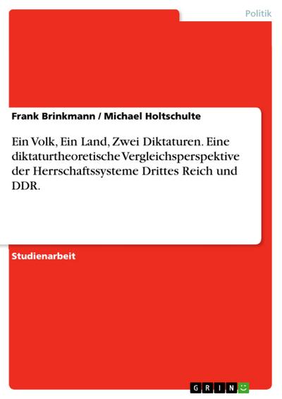 Ein Volk, Ein Land, Zwei Diktaturen. Eine diktaturtheoretische Vergleichsperspektive der Herrschaftssysteme Drittes Reich und DDR.