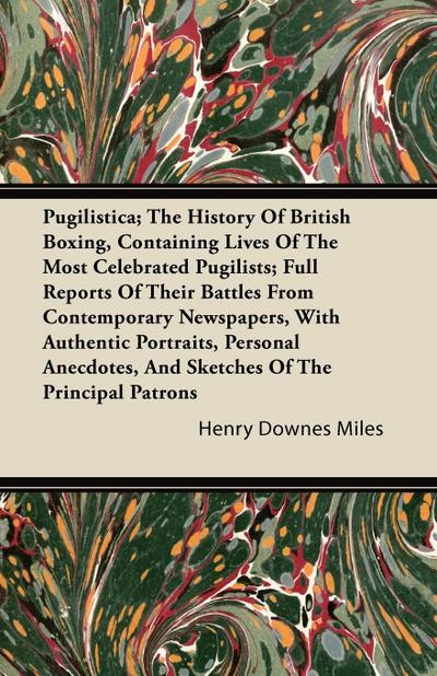 Pugilistica; The History Of British Boxing, Containing Lives Of The Most Celebrated Pugilists; Full Reports Of Their Battles From Contemporary Newspapers, With Authentic Portraits, Personal Anecdotes, And Sketches Of The Principal Patrons