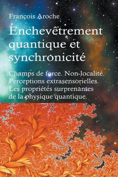 Enchev&#234;trement quantique et synchronicit&#233;. Champs de force. Non-localit&#233;. Perceptions extrasensorielles. Les propri&#233;t&#233;s surprenantes de la physique quantique.