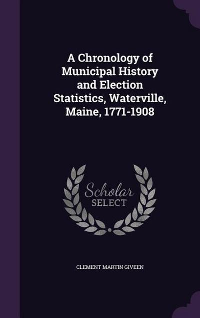 A Chronology of Municipal History and Election Statistics, Waterville, Maine, 1771-1908