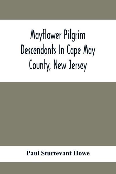 Mayflower Pilgrim Descendants In Cape May County, New Jersey; Memorial Of The Three Hundredth Anniversary Of The Landing Of The Pilgrims At Plymouth, 1620-1920; A Record Of The Pilgrim Descendants Who Early In Its History Settled In Cape May County, And S