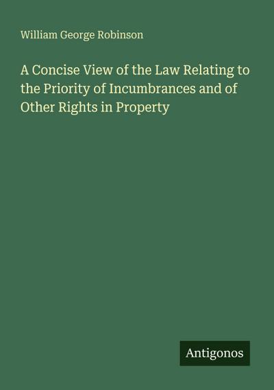 A Concise View of the Law Relating to the Priority of Incumbrances and of Other Rights in Property