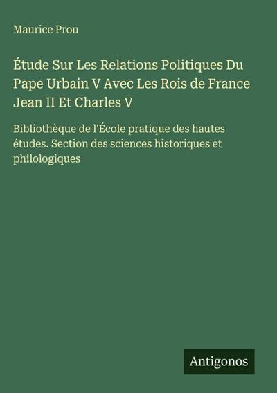 Étude Sur Les Relations Politiques Du Pape Urbain V Avec Les Rois de France Jean II Et Charles V