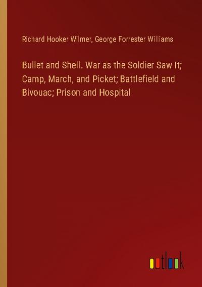 Bullet and Shell. War as the Soldier Saw It; Camp, March, and Picket; Battlefield and Bivouac; Prison and Hospital