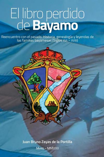 El libro perdido de Bayamo: Reencuentro con el pasado. Historia, genealogía y leyendas de las familias bayamesas (Siglos XVI - XVIII)