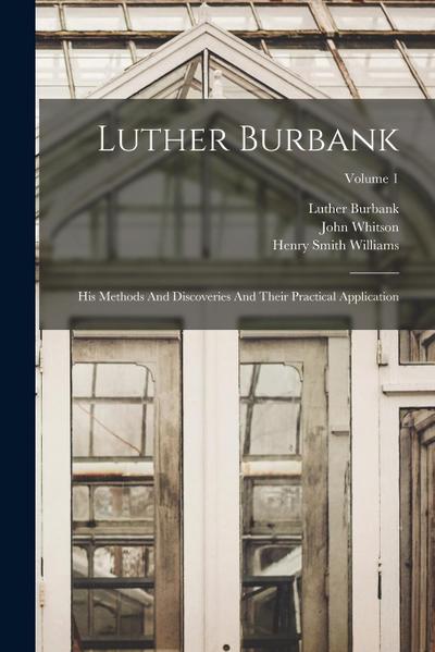 Luther Burbank: His Methods And Discoveries And Their Practical Application; Volume 1