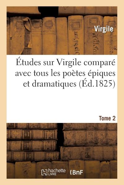Études Sur Virgile Comparé Avec Tous Les Poètes Épiques. Tome 2