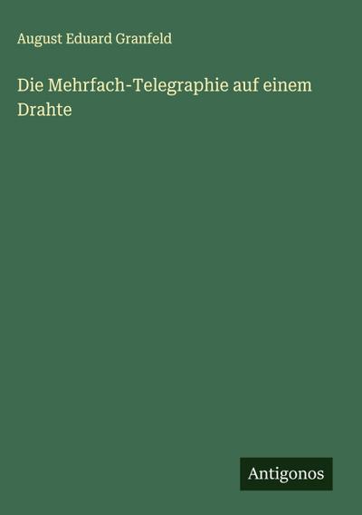 Die Mehrfach-Telegraphie auf einem Drahte