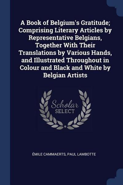 A Book of Belgium’s Gratitude; Comprising Literary Articles by Representative Belgians, Together With Their Translations by Various Hands, and Illustr