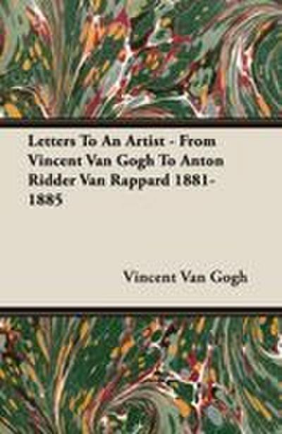 Letters To An Artist - From Vincent Van Gogh To Anton Ridder Van Rappard 1881-1885