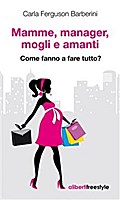 Mamme, manager, mogli e amanti. Come fanno a fare tutto?