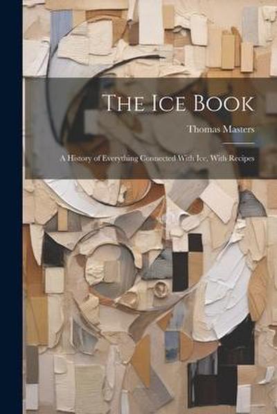 The Ice Book: A History of Everything Connected With Ice, With Recipes