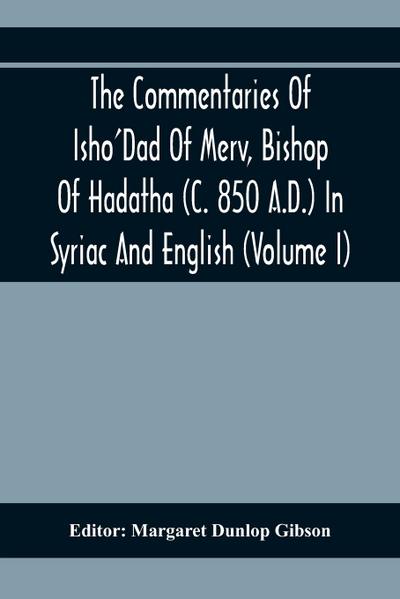 The Commentaries Of Isho’Dad Of Merv, Bishop Of Hadatha (C. 850 A.D.) In Syriac And English (Volume I)