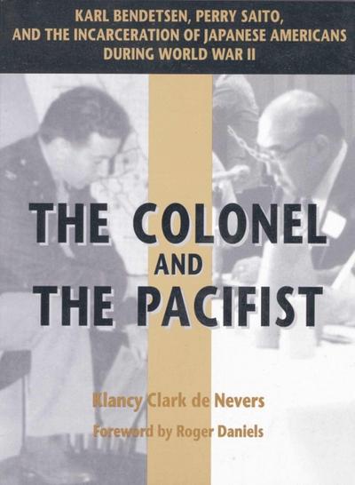The Colonel and the Pacifist: Karl Bendetsen-Perry Saito and the Incarceration of Japanese Americans During World War II