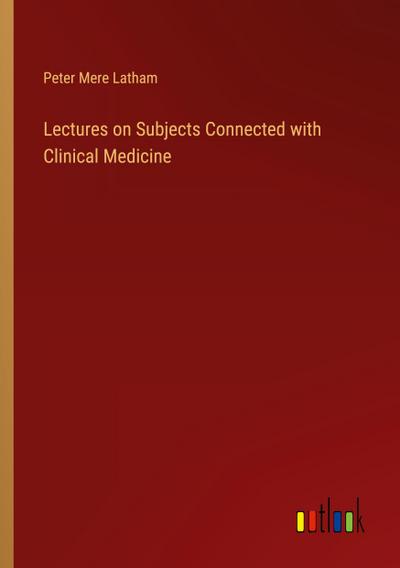 Lectures on Subjects Connected with Clinical Medicine