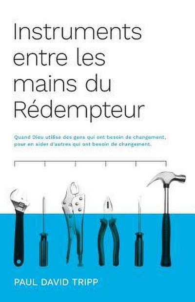Instruments entre les mains du Rédempteur (Instruments in the Redeemer’s Hands): Quand Dieu utilise des gens qui ont besoin de changement, pour en aid