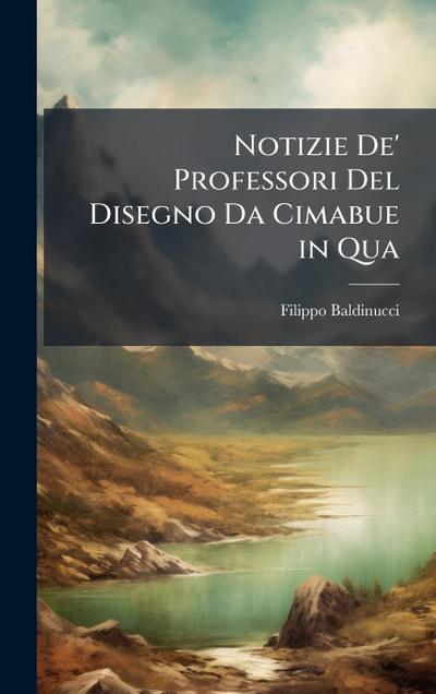 Notizie De’ Professori Del Disegno Da Cimabue in Qua