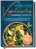 Vegetarisches Express Kochbuch für Anfänger, Studenten, Berufstätige und Faule: Die leckersten vegetarischen Rezepte für eine gesunde & zeitsparende Ernährung im Alltag