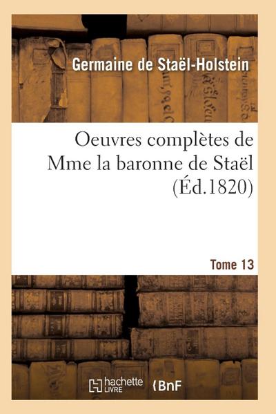 Oeuvres Complètes de Mme La Baronne de Staël. Tome 13